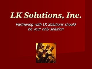 LK Solutions, Inc. Partnering with LK Solutions should be your only solution 