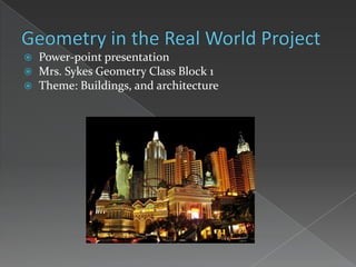 Geometry in the Real World Project     Power-point presentation Mrs. Sykes Geometry Class Block 1 Theme: Buildings, and architecture  