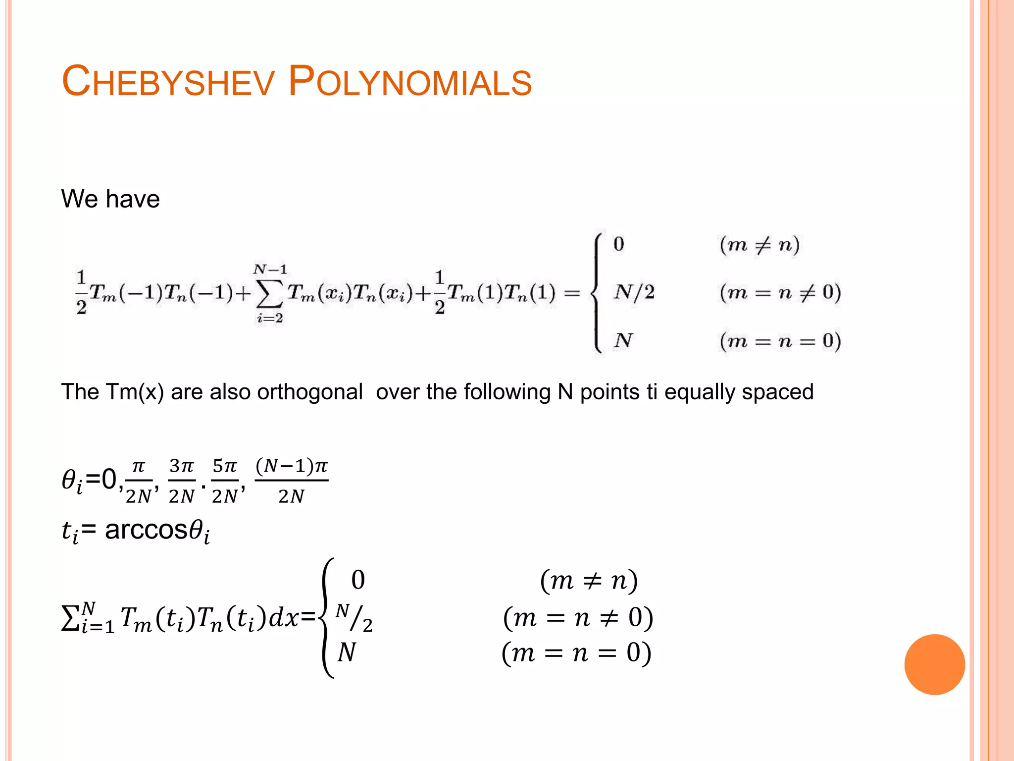 CHEBYSHEV POLYNOMIALS
We have
The Tm(x) are also orthogonal over the following N points ti equally spaced
𝜃𝑖=0,
𝜋
2𝑁
,
3𝜋
2𝑁
.
5𝜋
2𝑁
,
(𝑁−1)𝜋
2𝑁
𝑡𝑖= arccos𝜃𝑖
𝑖=1
𝑁
𝑇 𝑚(𝑡𝑖)𝑇𝑛 𝑡𝑖 𝑑𝑥=
0 (𝑚 ≠ 𝑛)
𝑁
2 (𝑚 = 𝑛 ≠ 0)
𝑁 (𝑚 = 𝑛 = 0)
 