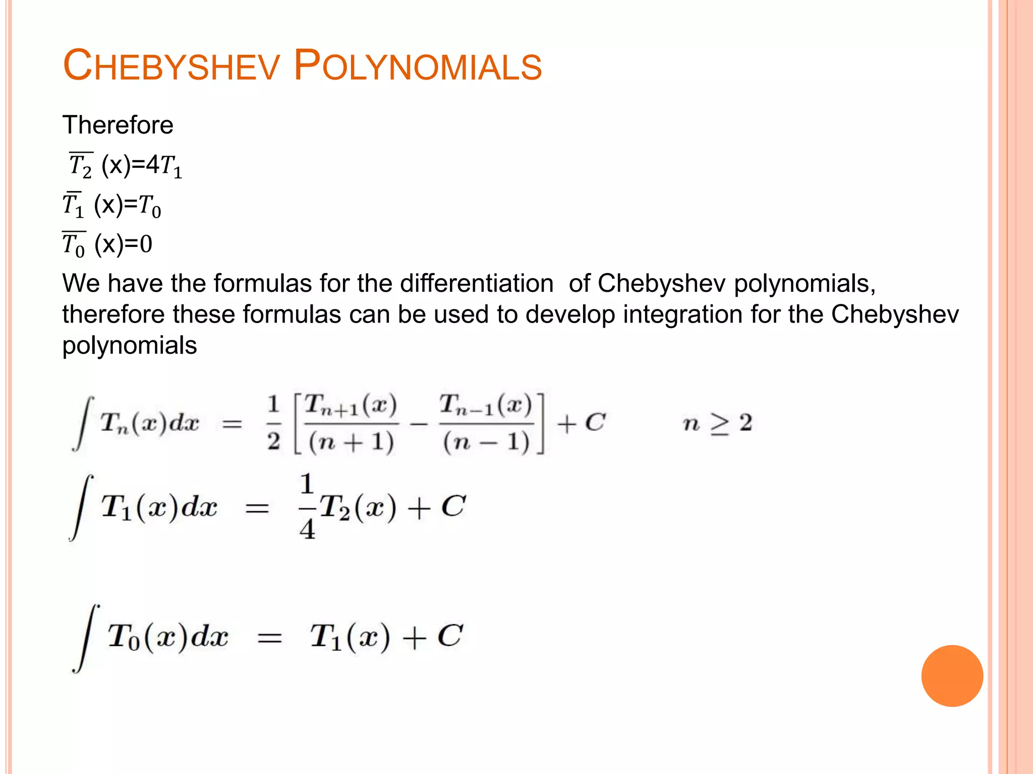 CHEBYSHEV POLYNOMIALS
Therefore
𝑇2 (x)=4𝑇1
𝑇1 (x)=𝑇0
𝑇0 (x)=0
We have the formulas for the differentiation of Chebyshev polynomials,
therefore these formulas can be used to develop integration for the Chebyshev
polynomials
 