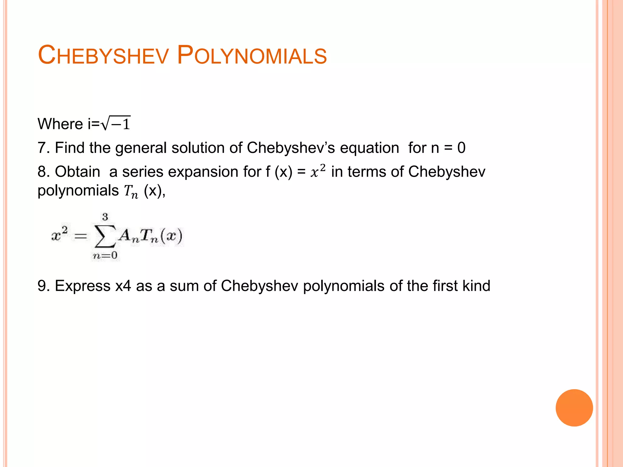 CHEBYSHEV POLYNOMIALS
Where i= −1
7. Find the general solution of Chebyshev’s equation for n = 0
8. Obtain a series expansion for f (x) = 𝑥2
in terms of Chebyshev
polynomials 𝑇𝑛 (x),
9. Express x4 as a sum of Chebyshev polynomials of the first kind
 