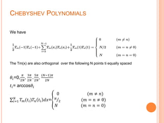 CHEBYSHEV POLYNOMIALS
We have
The Tm(x) are also orthogonal over the following N points ti equally spaced
𝜃𝑖=0,
𝜋
2𝑁
,
3𝜋
2𝑁
.
5𝜋
2𝑁
,
(𝑁−1)𝜋
2𝑁
𝑡𝑖= arccos𝜃𝑖
𝑖=1
𝑁
𝑇 𝑚(𝑡𝑖)𝑇𝑛 𝑡𝑖 𝑑𝑥=
0 (𝑚 ≠ 𝑛)
𝑁
2 (𝑚 = 𝑛 ≠ 0)
𝑁 (𝑚 = 𝑛 = 0)
 