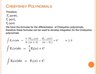 CHEBYSHEV POLYNOMIALS
Therefore
𝑇2 (x)=4𝑇1
𝑇1 (x)=𝑇0
𝑇0 (x)=0
We have the formulas for the differentiation of Chebyshev polynomials,
therefore these formulas can be used to develop integration for the Chebyshev
polynomials
 