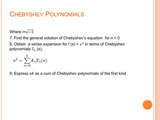 CHEBYSHEV POLYNOMIALS
Where i= −1
7. Find the general solution of Chebyshev’s equation for n = 0
8. Obtain a series expansion for f (x) = 𝑥2
in terms of Chebyshev
polynomials 𝑇𝑛 (x),
9. Express x4 as a sum of Chebyshev polynomials of the first kind
 