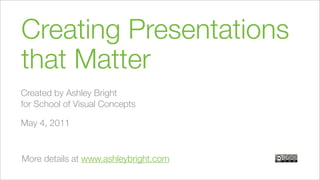 Creating Presentations
that Matter
Created by Ashley Bright
for School of Visual Concepts

May 4, 2011


More details at www.ashleybright.com
 