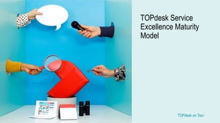 TOPdesk on Tour TOPdesk on Tour
TOPdesk Service
Excellence Maturity
Model
 
