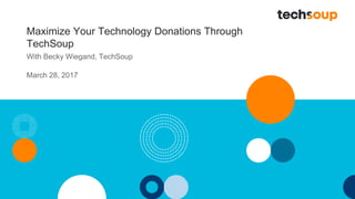 Maximize Your Technology Donations Through
TechSoup
With Becky Wiegand, TechSoup
March 28, 2017
 