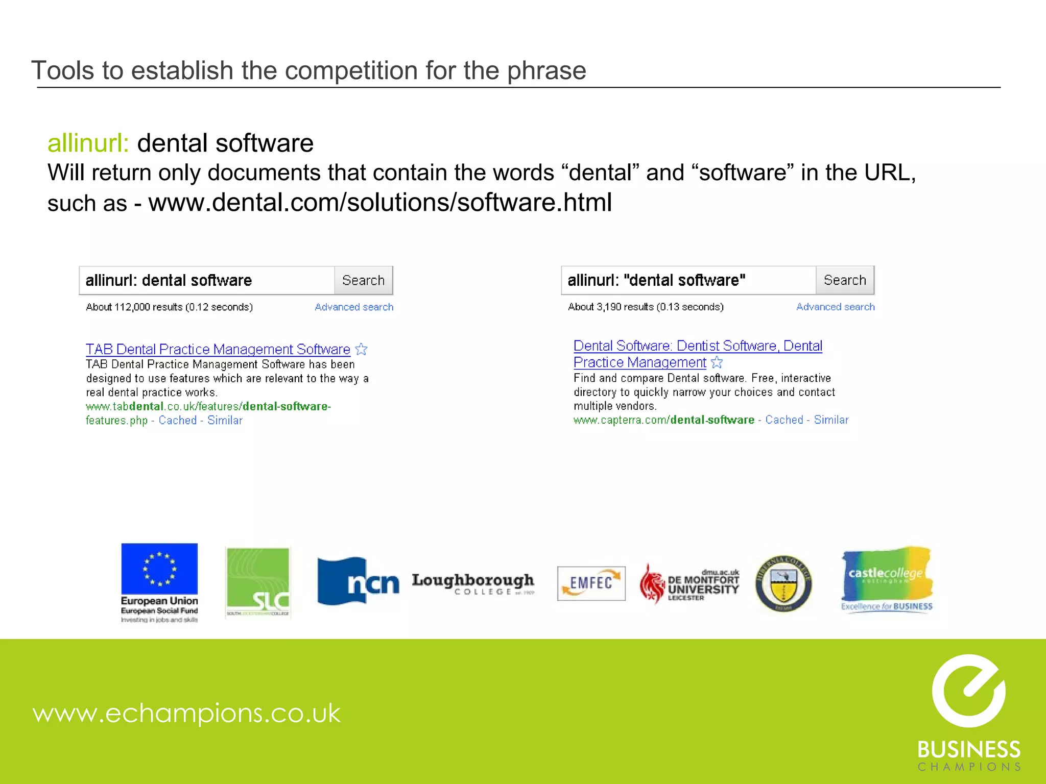 www.echampions.co.uk Tools to establish the competition for the phrase allinurl:  dental software Will return only documents that contain the words “dental” and “software” in the URL, such as -  www.dental.com/solutions/software.html  