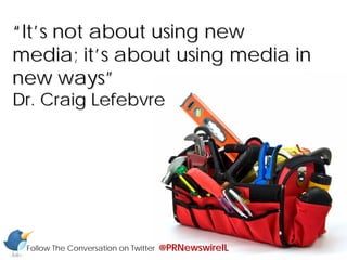 “It’s not about using new
media; it’s about using media in
new ways”
Dr. Craig Lefebvre




 Follow The Conversation on Twitter   @PRNewswireIL
 