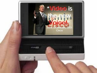 “Video is
the new
 Voice!”
John Chambers, CEO
       Cisco
 