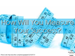 How Will You Measure
   Your Success?


Photo Credit: http://www.flickr.com/photos/ppdigital/2327029777/
 