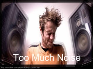 Too Much Noise
http://www.flickr.com/photos/matthijs/3290859398/
 