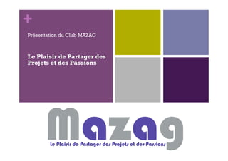+
Le Plaisir de Partager des
Projets et des Passions
Présentation du Club MAZAG
 