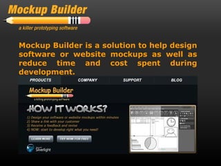 Mockup Builder is a solution to help design
software or website mockups as well as
reduce time and cost spent during
development.
 