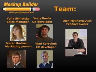 Team:
Yulia Striletska Yuriy Burda
Sales manager C# developer         Oleh Mykhaylovych
                                     Product owner




Nazar Horbach      Vlad Kyrychuk
Marketing person   C# developer
 