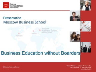 Presentation
Moscow Business School




Business Education without Boarders

                            Russia, Moscow, Leninsky Avenue , 38 А
© Moscow Business School         Tel. in Moscow: +7 (495) 234-0-234
                                                  www.mbschool.ru
 