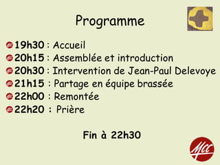 Programme
19h30 : Accueil
20h15 : Assemblée et introduction
20h30 : Intervention de Jean-Paul Delevoye
21h15 : Partage en équipe brassée
22h00 : Remontée
22h20 : Prière
Fin à 22h30
 
