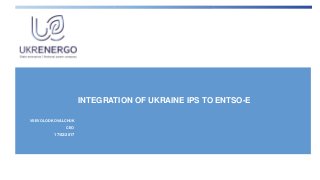 INTEGRATION OF UKRAINE IPS TO ENTSO-E
VSEVOLOD KOVALCHUK
CEO
17/02/2017
 