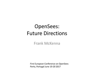 OpenSees:
Future Directions
Frank McKenna
First European Conference on OpenSees
Porto, Portugal June 19-20 2017
 