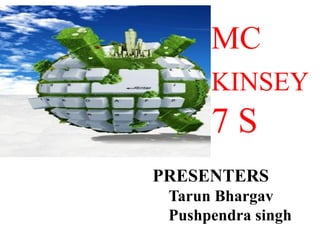 MC
KINSEY
7 S
PRESENTERS
Tarun Bhargav
Pushpendra singh
 