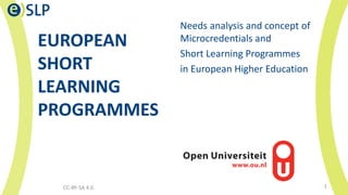 EUROPEAN
SHORT
LEARNING
PROGRAMMES
Needs analysis and concept of
Microcredentials and
Short Learning Programmes
in European Higher Education
CC-BY-SA 4.0 1
 