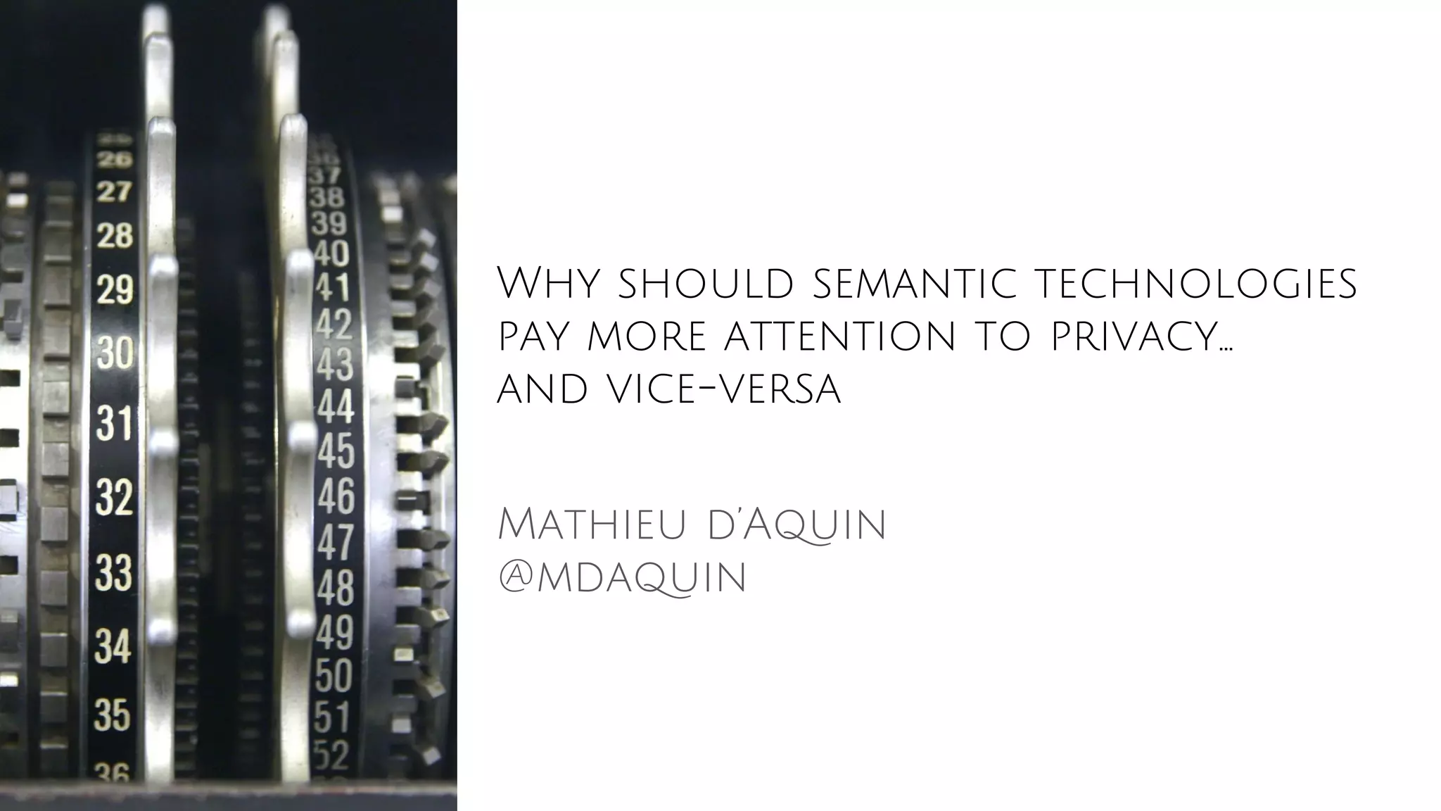 Why should semantic technologies
pay more attention to privacy...
and vice-versa
Mathieu d’Aquin
@mdaquin
 