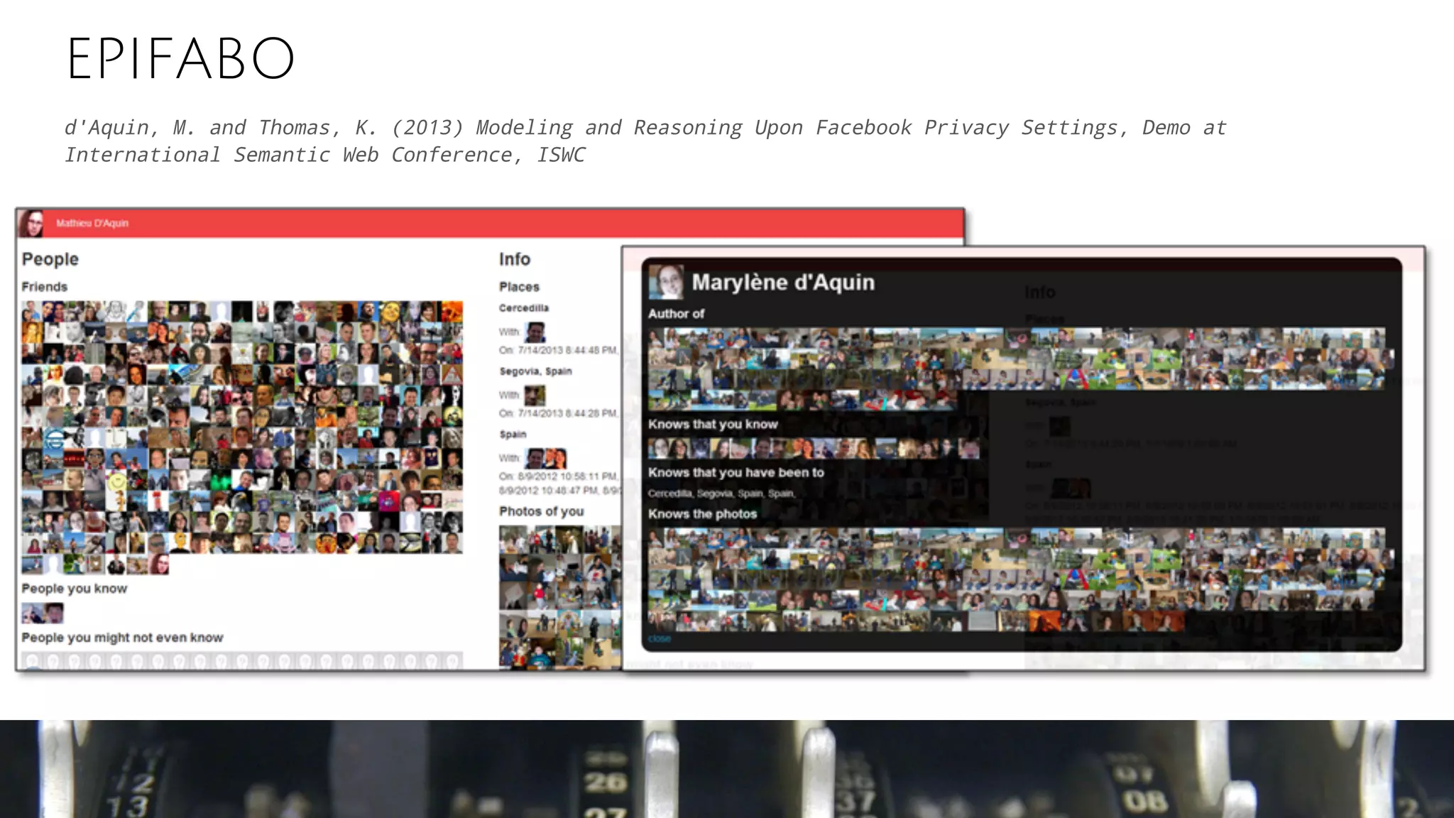 EPIFABO
d'Aquin, M. and Thomas, K. (2013) Modeling and Reasoning Upon Facebook Privacy Settings, Demo at
International Semantic Web Conference, ISWC
 