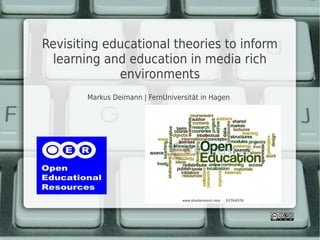 Revisiting educational theories to inform
  learning and education in media rich
             environments
       Markus Deimann | FernUniversität in Hagen
 