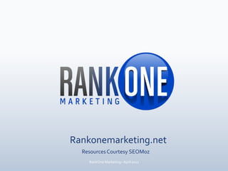 Rankonemarketing.net Resources Courtesy SEOMoz RankOne Marketing– April 2011 