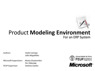Product  Modeling Environment For an ERP System Authors :    André Lamego   João Magalhães Microsoft Supervisors:  Alexey Ovsyannikov   Per Vikkelsøe FEUP Supervisor:    António Coelho 