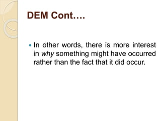 DEM Cont….
 In other words, there is more interest
in why something might have occurred
rather than the fact that it did occur.
 