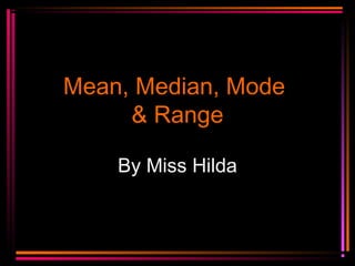 Mean, Median, ModeMean, Median, Mode
& Range& Range
By Miss Hilda
 