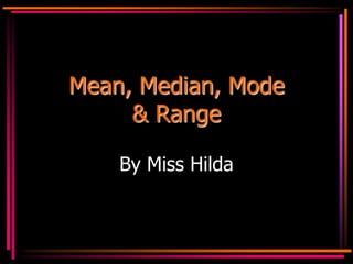 Mean, Median, Mode
& Range
By Miss Hilda
 