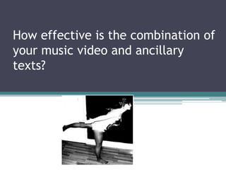 How effective is the combination of your music video and ancillary texts? 