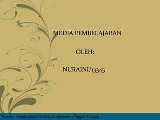 MEDIA PEMBELAJARAN


                                       OLEH:

                                NURAINI/13345




Nuraini Pendidikan Ekonomi Universitas Negeri Padang
 