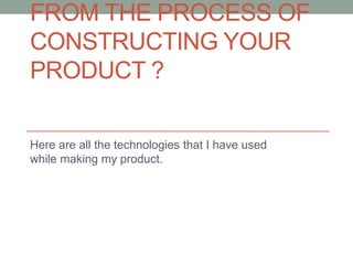 FROM THE PROCESS OF
CONSTRUCTING YOUR
PRODUCT ?

Here are all the technologies that I have used
while making my product.
 