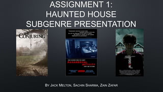 ASSIGNMENT 1:
HAUNTED HOUSE
SUBGENRE PRESENTATION
BY JACK MELTON, SACHIN SHARMA, ZAIN ZAFAR
 