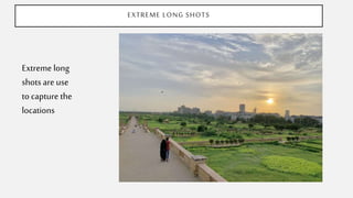 EXTREME LONG SHOTS
Extreme long
shots are use
to capture the
locations
 