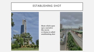 ESTABLISHING SHOT
Shots which open
ups a narrative
like movie
or drama is called
establisshing shot
 