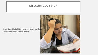 MEDIUM CLOSE-UP
A shot which is little close up form but head
and shooulders in the frame
 