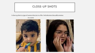 CLOSE-UP SHOTS
A closeup shotis atypeofcamerashotsize in afilm. And television thataddsemotion
toa scene
 