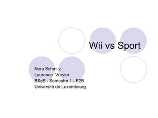 Wii vs Sport  Nora Schmitz Laurence  Vervier BScE - Semestre 1 - E2B Université de Luxembourg 