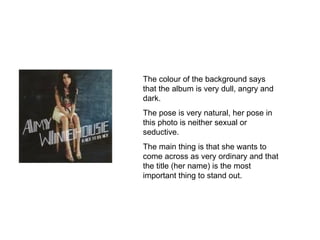 The colour of the background says that the album is very dull, angry and dark. The pose is very natural, her pose in this photo is neither sexual or seductive. The main thing is that she wants to come across as very ordinary and that the title (her name) is the most important thing to stand out. 