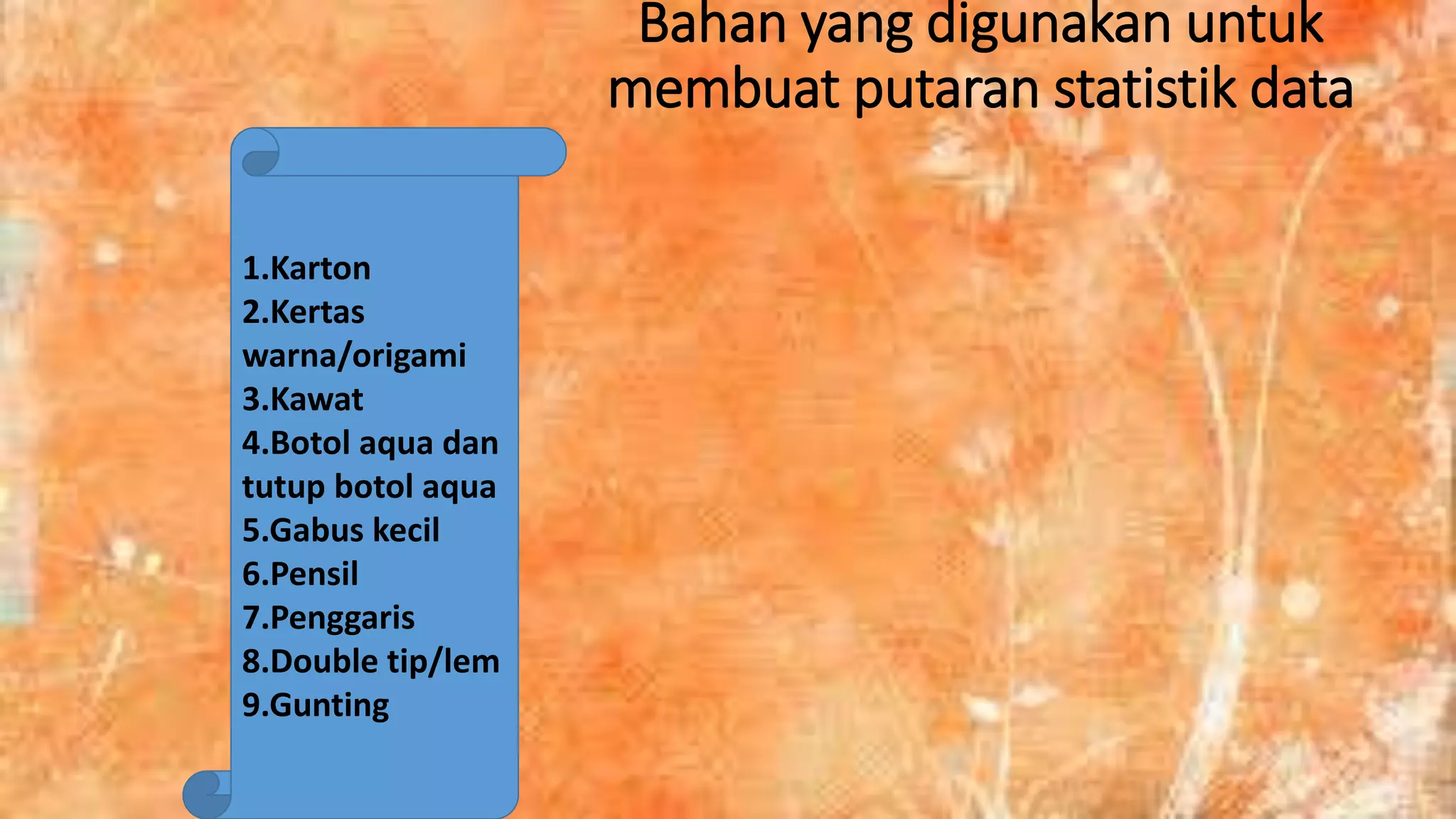 Bahan yang digunakan untuk
membuat putaran statistik data
1.Karton
2.Kertas
warna/origami
3.Kawat
4.Botol aqua dan
tutup botol aqua
5.Gabus kecil
6.Pensil
7.Penggaris
8.Double tip/lem
9.Gunting
 