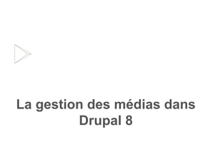 La gestion des médias dans
Drupal 8
 
