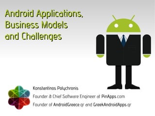 Android Applications,
Business Models
and Challenges




       Konstantinos Polychronis
       Founder & Chief Software Engineer at PinApps.com
       Founder of AndroidGreece.gr and GreekAndroidApps.gr
 