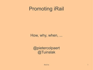 Promoting iRail




How, why, when, ...


 @pietercolpaert
  @Tuinslak


        iRail.be      1
 
