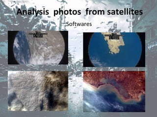 Analysis photos from satellites
Softwares
 