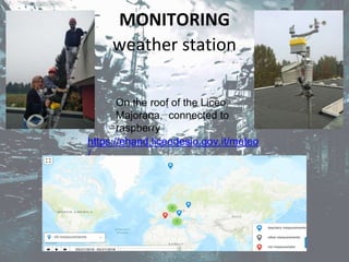 MONITORING
weather station
On the roof of the Liceo
Majorana, connected to
raspberry
https://ehand.liceodesio.gov.it/meteo
/
 