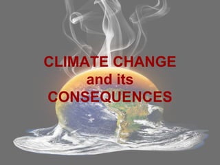 CLIMATE CHANGE
and its
CONSEQUENCES
 